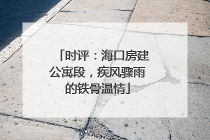 时评：海口房建公寓段，疾风骤雨的铁骨温情