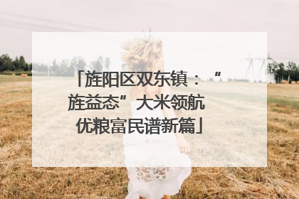 旌阳区双东镇：“旌益态”大米领航 优粮富民谱新篇