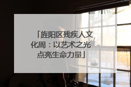 旌阳区残疾人文化周：以艺术之光点亮生命力量