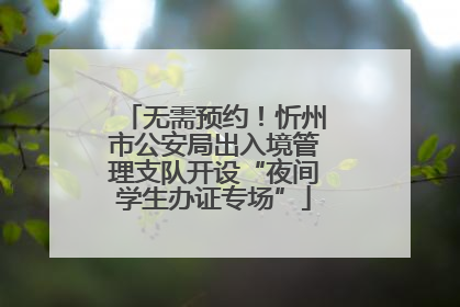 无需预约！忻州市公安局出入境管理支队开设“夜间学生办证专场”