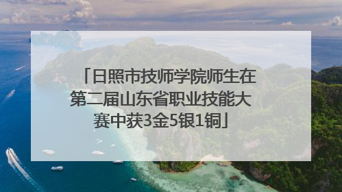 日照市技师学院师生在第二届山东省职业技能大赛中获3金5银1铜