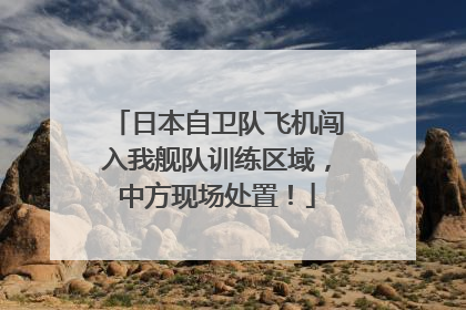 日本自卫队飞机闯入我舰队训练区域，中方现场处置！
