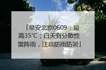早安北京0609：最高35℃；白天有分散性雷阵雨，注意防雨防暑