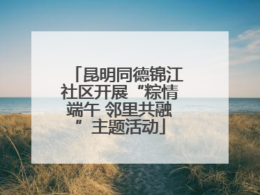 昆明同德锦江社区开展“粽情端午 邻里共融”主题活动