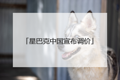 星巴克中国宣布调价