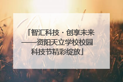 智汇科技・创享未来——资阳天立学校校园科技节精彩绽放