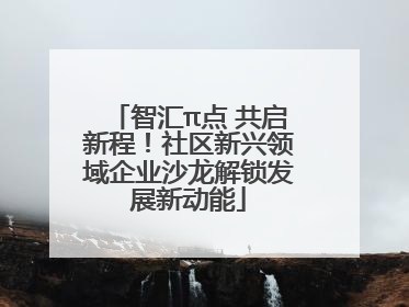 智汇π点 共启新程！社区新兴领域企业沙龙解锁发展新动能