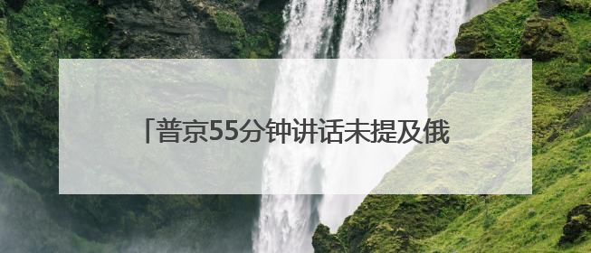 普京55分钟讲话未提及俄乌冲突，泽连斯基此前称“准备与俄举行最高级别会晤”