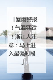 暴雨警报！气温猛跌！浙江人注意：马上进入最强时段