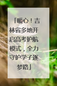 暖心！吉林省多地开启高考护航模式，全力守护学子逐梦路