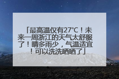 最高温仅有27℃！未来一周浙江的天气太舒服了！晴多雨少，气温适宜！可以洗洗晒晒了