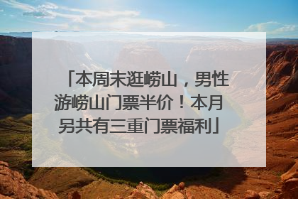 本周末逛崂山，男性游崂山门票半价！本月另共有三重门票福利