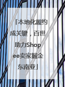 本地化履约成关键，百世助力Shopee卖家掘金东南亚