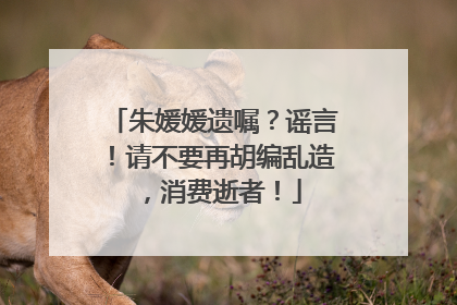 朱媛媛遗嘱？谣言！请不要再胡编乱造，消费逝者！