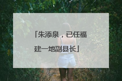 朱添泉，已任福建一地副县长