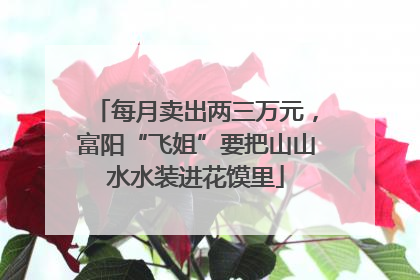 每月卖出两三万元，富阳“飞姐”要把山山水水装进花馍里
