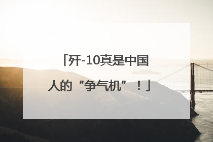 歼-10真是中国人的“争气机”！