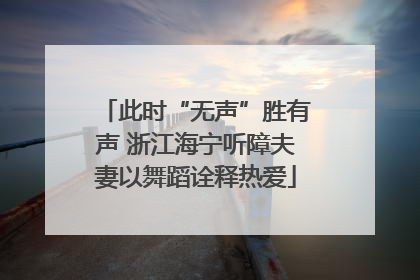 此时“无声”胜有声 浙江海宁听障夫妻以舞蹈诠释热爱