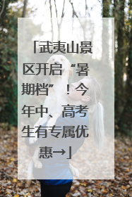 武夷山景区开启“暑期档”！今年中、高考生有专属优惠→