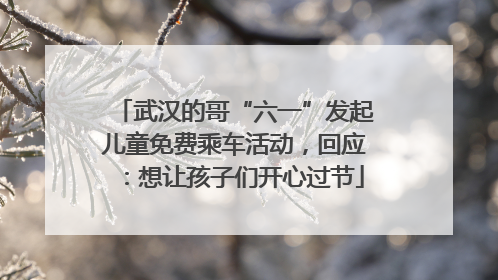 武汉的哥“六一”发起儿童免费乘车活动，回应：想让孩子们开心过节
