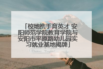 校地携手育英才 安阳师范学院教育学院与安阳市平原路幼儿园实习就业基地揭牌