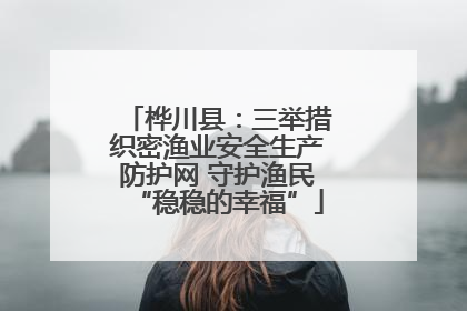 桦川县：三举措织密渔业安全生产防护网 守护渔民“稳稳的幸福”