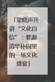 梁晓声开讲“文化自信”：婺源清华朴园里的一场文化盛宴