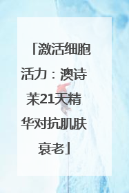 激活细胞活力：澳诗茉21天精华对抗肌肤衰老