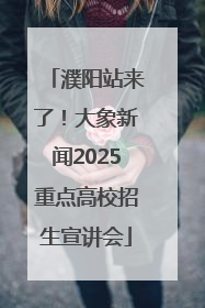 濮阳站来了！大象新闻2025重点高校招生宣讲会