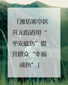 潍坊寒亭区开元街道用“平安底色”提升群众“幸福成色”