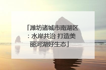 潍坊诸城市南湖区：水岸共治 打造美丽河湖好生态