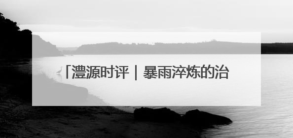 澧源时评｜暴雨淬炼的治理答卷，桑植县防汛一线的细节肌理与体系力量
