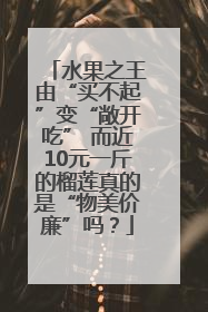 水果之王由“买不起”变“敞开吃” 而近10元一斤的榴莲真的是“物美价廉”吗？