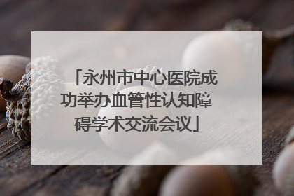 永州市中心医院成功举办血管性认知障碍学术交流会议