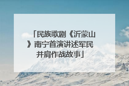 民族歌剧《沂蒙山》南宁首演讲述军民并肩作战故事
