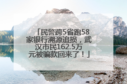 民警跨5省跑58家银行溯源追损，武汉市民162.5万元被骗款回来了！