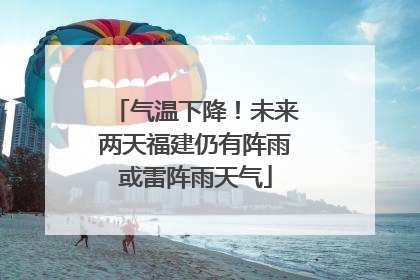 气温下降！未来两天福建仍有阵雨或雷阵雨天气