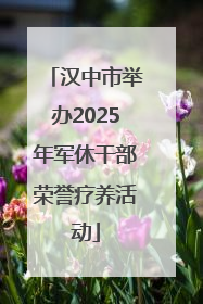 汉中市举办2025年军休干部荣誉疗养活动