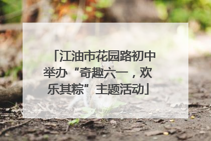 江油市花园路初中举办“奇趣六一，欢乐其粽”主题活动