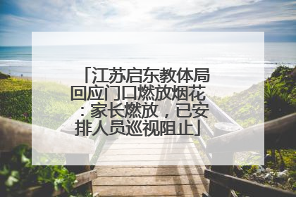 江苏启东教体局回应门口燃放烟花：家长燃放，已安排人员巡视阻止