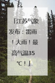 江苏气象发布：雷雨！大雨！最高气温35℃！