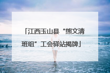 江西玉山县“熊文清班组”工会驿站揭牌
