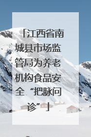 江西省南城县市场监管局为养老机构食品安全“把脉问诊”