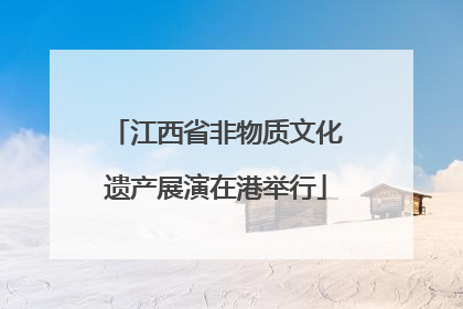 江西省非物质文化遗产展演在港举行