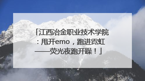 江西冶金职业技术学院：甩开emo，跑进霓虹——荧光夜跑开躁！