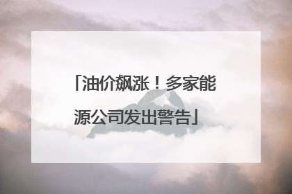 油价飙涨！多家能源公司发出警告