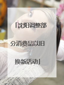 沈阳调整部分消费品以旧换新活动