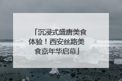 沉浸式盛唐美食体验！西安丝路美食嘉年华启幕