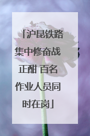 沪昆铁路集中修奋战正酣 百名作业人员同时在岗