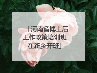 河南省博士后工作政策培训班在新乡开班